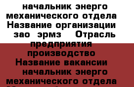 начальник энерго-механического отдела › Название организации ­ зао “эрмз“ › Отрасль предприятия ­ производство › Название вакансии ­ начальник энерго-механического отдела › Место работы ­ г. ржев ул. центральная ,21 › Подчинение ­ итр › Максимальный оклад ­ 28 000 › Возраст до ­ 45 - Тверская обл., Ржев г. Работа » Вакансии   